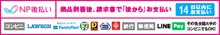 NP後払い: 商品到着後、請求書で14日以内にコンビニ、銀行、郵便局等でお支払い